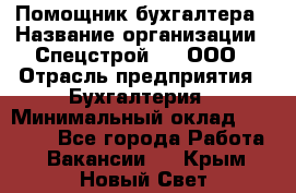 Помощник бухгалтера › Название организации ­ Спецстрой-31, ООО › Отрасль предприятия ­ Бухгалтерия › Минимальный оклад ­ 20 000 - Все города Работа » Вакансии   . Крым,Новый Свет